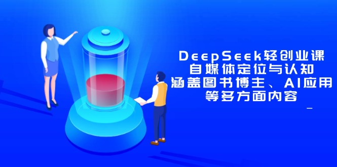 （14648期）DeepSeek轻创业课：自媒体定位与认知，涵盖图书博主、AI应用等多方面内容-点格网络