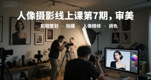 人像摄影线上课第7期，审美-前期策划-拍摄-人像精修-调色-点格网络