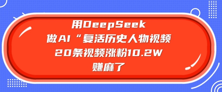用DeepSeek做AI“复活历史人物”视频，20条视频涨粉10.2W，挣麻了-点格网络