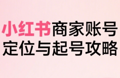 小红书电商全链路实战从定位到爆单，系统拆解小红书商家起号全流程-点格网络