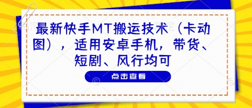最新快手MT搬运技术（卡动图），适用安卓手机，带货、短剧、风行均可-点格网络