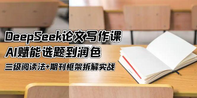 （14927期）DeepSeek论文写作课，AI赋能选题到润色，三级阅读法+期刊框架拆解实战-点格网络