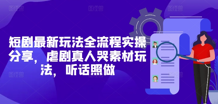 短剧最新玩法全流程实操分享，虐剧真人哭素材玩法，听话照做-点格网络
