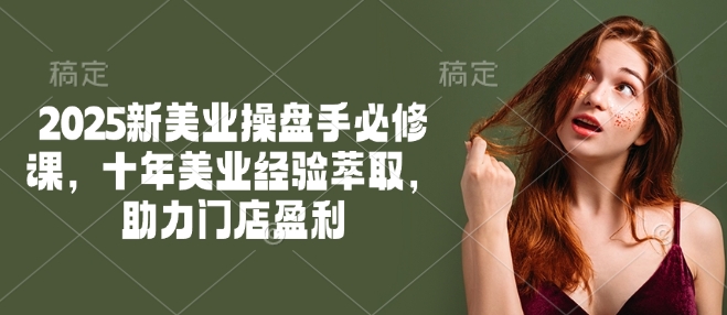 2025新美业操盘手必修课，十年美业经验萃取，助力门店盈利-点格网络