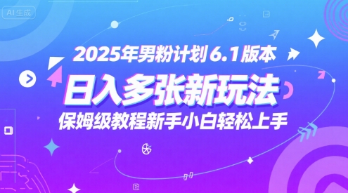 2025年男粉计划6.1版本，日入多张新玩法，保姆级教程新手小白轻松上手，适合宝妈学生兼职，副业首选-点格网络