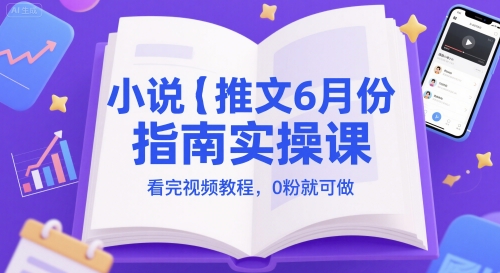 小说推文6月份指南实操课，看完视频教程，0粉就可做-点格网络