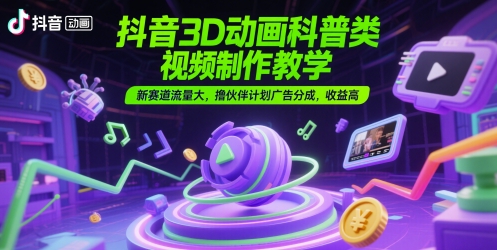 抖音3D动画科普类视频制作教学，新赛道流量大，撸伙伴计划广告分成，收益高-点格网络