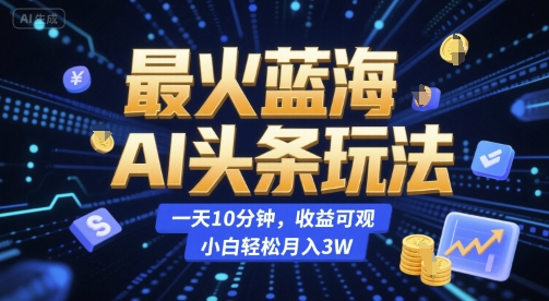 最火蓝海AI头条玩法，一天10分钟，收益可观，小白轻松月入3W【揭秘】-点格网络