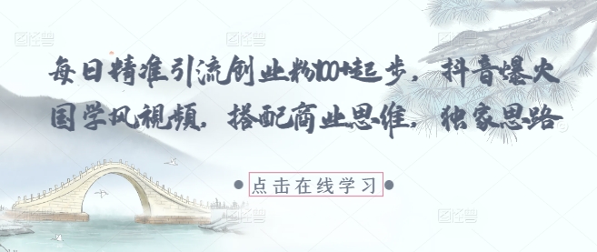 每日精准引流创业粉100+起步，抖音爆火国学风视频，搭配商业思维，独家思路-点格网络