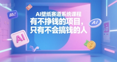 AI壁纸赛道系统课程，有不挣钱的项目，只有不会搞钱的人-点格网络