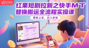 红果短剧拉新之快手MT替换搬运全流程实操课，零粉上车，日入多张-点格网络