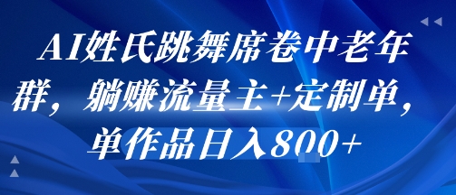 AI姓氏跳舞席卷中老年群，躺挣流量主+定制单，单作品日入8张-点格网络