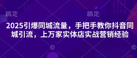 2025引爆同城流量，手把手教你抖音同城引流，上万家实体店实战营销经验-点格网络