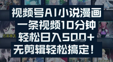 视频号AI小说漫画：一条视频10分钟，轻松日入5张+，无剪辑轻松搞定-点格网络