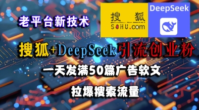 搜狐+DeepSeek引流创业粉，老平台新技术，一天发满50篇广告软文，拉爆搜索流量-点格网络