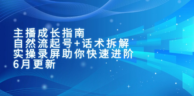 （15049期）主播成长指南：自然流起号+话术拆解，实操录屏助你快速进阶（6月更新）-点格网络