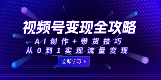 （15007期）视频号变现全攻略：AI创作+带货技巧，从0到1实现流量变现-点格网络
