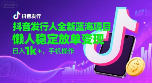 抖音发行人全新蓝海项目，懒人稳定放单变现,，日入1k+，手机操作【揭秘】-点格网络