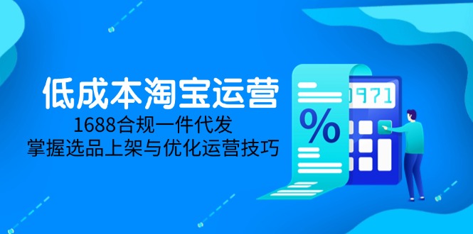 （14806期）低成本淘宝运营-5月更新，1688合规一件代发，掌握选品上架与优化运营技巧-点格网络
