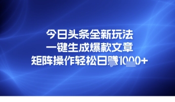 今日头条全新玩法，一键生成爆款文章，矩阵操作轻松日入几张-点格网络