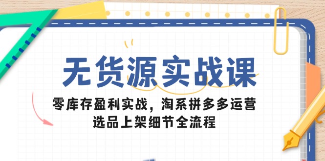 （14831期）无货源实战课：零库存盈利实战，淘系拼多多运营，选品上架细节全流程-点格网络