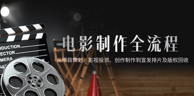 （14800期）电影制作全流程，从项目策划、影视投资、创作制作到宣发排片及版权回收-点格网络