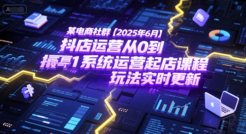某电商社群【2025年6月】抖店运营从0到1系统运营起店课程，抖店最新玩法实时更新-点格网络