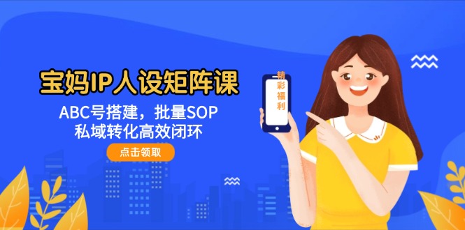 （14821期）宝妈IP人设矩阵课：ABC号搭建，批量SOP，私域转化高效闭环-点格网络
