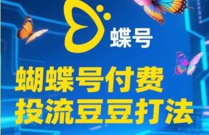2025蝴蝶号付费投流豆豆打法，助新手快速掌握付费流量撬动自然流的核心玩法-点格网络