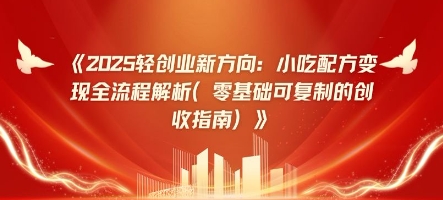 2025轻创业新方向：小吃配方变现全流程解析(零基础可复制的创收指南)-点格网络