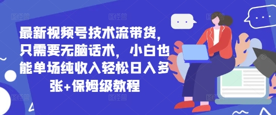 最新视频号技术流带货，只需要无脑话术，小白也能单场纯收入轻松日入多张+保姆级教程-点格网络