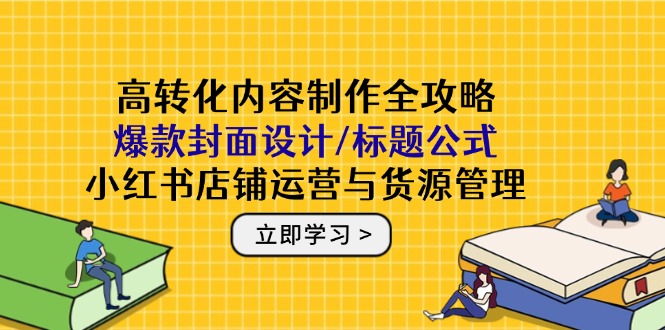 （14778期）高转化内容制作全攻略：爆款封面设计/标题公式，小红书店铺运营与货源管理-点格网络