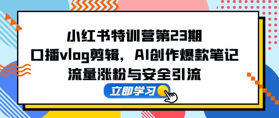 （14794期）小红书特训营第23期，口播vlog剪辑，AI创作爆款笔记，流量涨粉与安全引流-点格网络