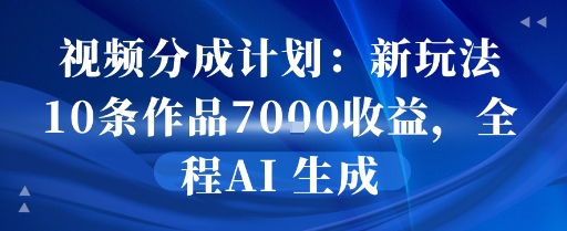视频分成计划：新玩法10条作品7k收益，全程AI 生成-点格网络