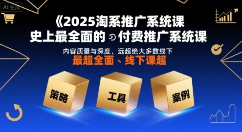 2025淘系推广系统课，史上最全面的付费推广系统课，内容质量与深度，远超绝大多数线下课-点格网络