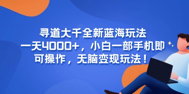 （15050期）寻道大千全新蓝海玩法，一天4000+，小白一部手机即可操作，无脑变现玩法！-点格网络