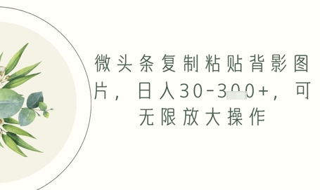 微头条复制粘贴背影图片，日入30-3张+，可无限放大操作-点格网络