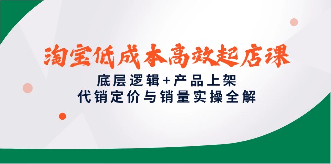 （14842期）淘宝低成本高效起店课，底层逻辑+产品上架，代销定价与销量实操全解-点格网络