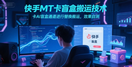 快手MT卡盲盒搬运技术，卡AI盲盒通道进行替换搬运，效果自测-点格网络