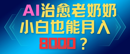 AI治愈老奶奶小白也能月入8k，适合低门槛的人群快速制作-点格网络