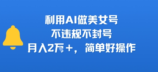 利用AI做美女号，不违规不封号，月入2W+，简单好操作-点格网络