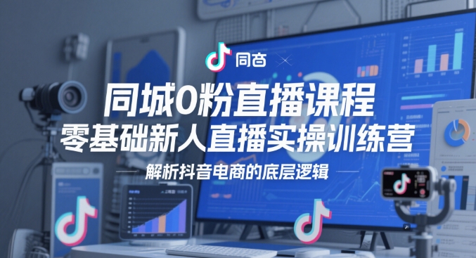 同城0粉直播课程，零基础新人直播实操训练营，解析抖音电商的底层逻辑-点格网络