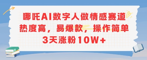 哪吒AI数字人做情感赛道热度高，易爆款，操作简单3天涨粉10W+-点格网络
