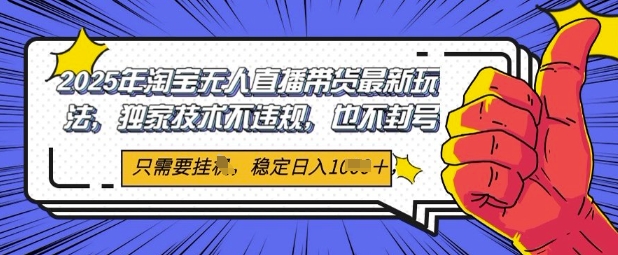 2025年淘宝无人直播带货最新玩法，独家技术不违规，稳定日入几张，小白也能当天开单-点格网络