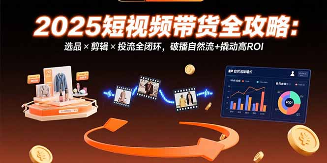 （15513期）2025短视频带货全攻略：选品×剪辑×投流全闭环，破播自然流+撬动高ROI-点格网络