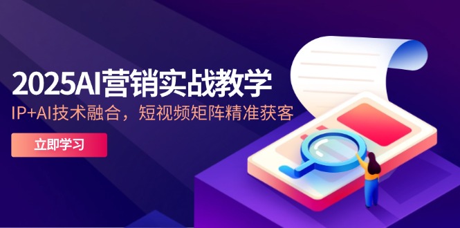 （14812期）2025AI营销实战教学-5月，IP+AI技术融合，短视频矩阵精准获客-点格网络