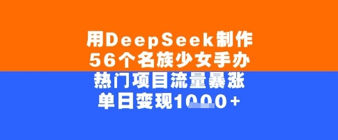 用DeepSeek制作56个名族少女手办，单日变现几张，热门项目流量暴涨-点格网络