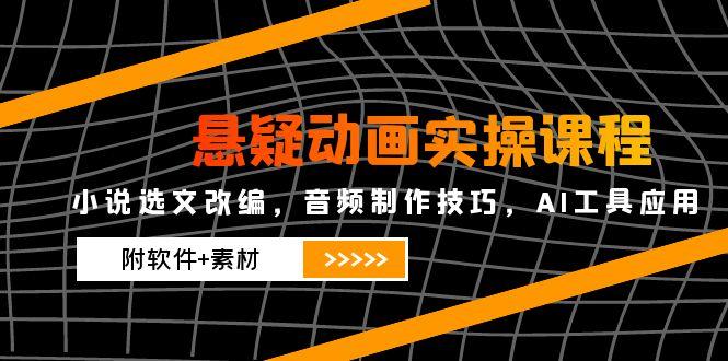 （14890期）悬疑动画实操课程，小说选文改编，音频制作技巧，AI工具应用（附软件+素材-点格网络