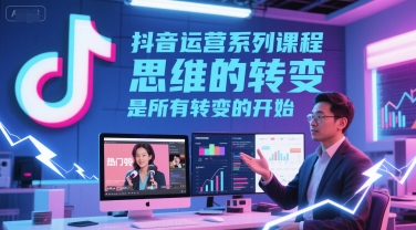 抖音运营系列课程，思维的转变，是所有转变的开始-点格网络
