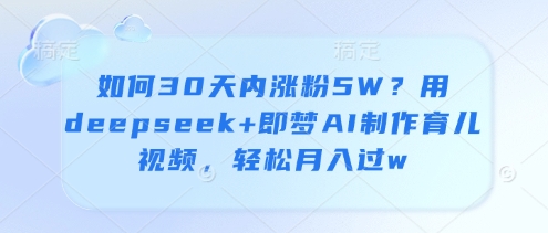 如何30天内涨粉5W？用deepseek+即梦AI制作育儿视频，轻松月入过w-点格网络